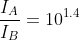 \frac{I_{A}}{I_{B}}=10^{1.4}